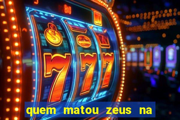 quem matou zeus na mitologia grega